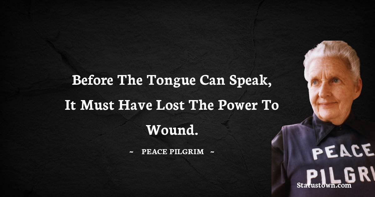 Peace Pilgrim Quotes - Before the tongue can speak, it must have lost the power to wound.